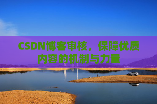 CSDN博客审核,保障优质内容的机制与力量